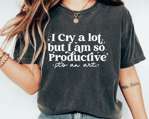 TS I cry a lot, but I am so productive T-Shirt